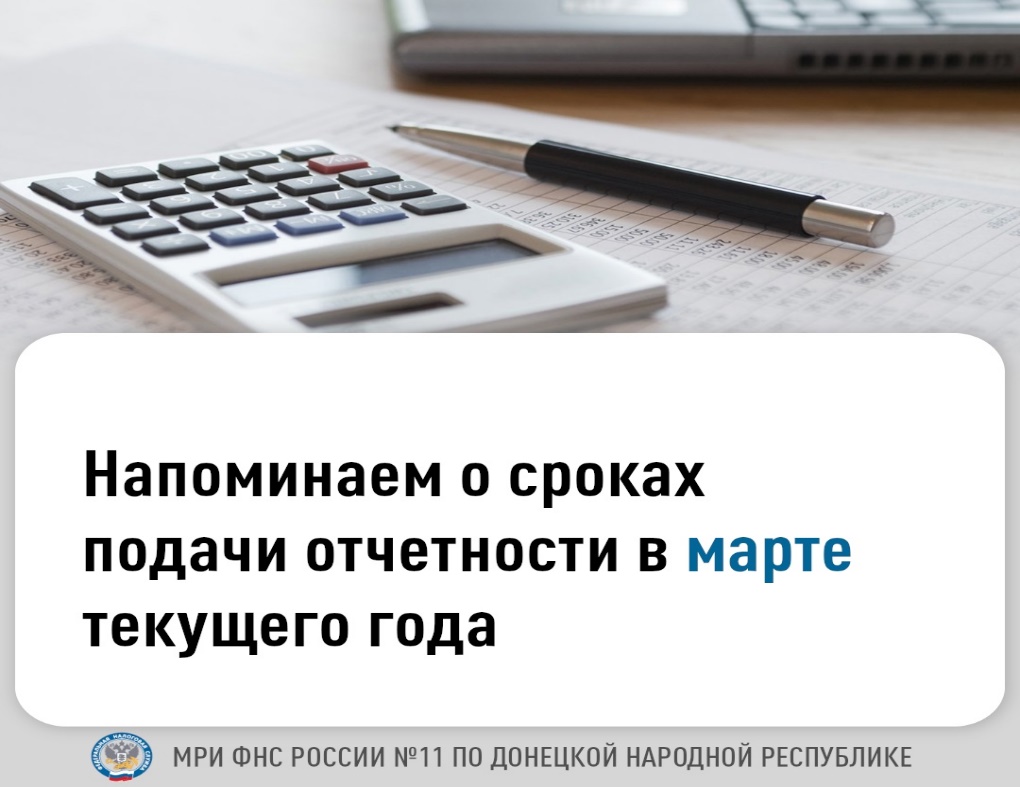 Межрайонная ИФНС России № 11 по ДНР информирует о сроках подачи отчётности в марте ткущего года.